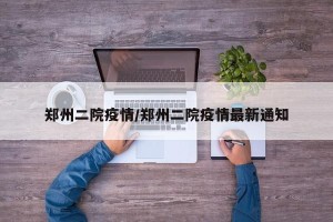 郑州二院疫情/郑州二院疫情最新通知
