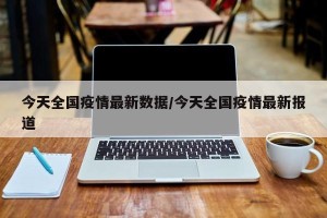 今天全国疫情最新数据/今天全国疫情最新报道