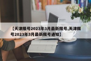 【天津限号2023年3月最新限号,天津限号2023年3月最新限号通知】