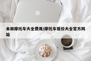 本田摩托车大全费用/摩托车报价大全官方网站