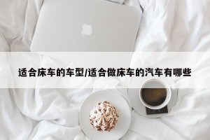 适合床车的车型/适合做床车的汽车有哪些