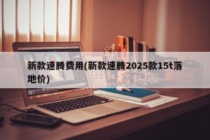 新款速腾费用(新款速腾2025款15t落地价)