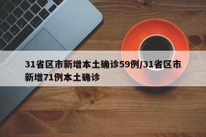 31省区市新增本土确诊59例/31省区市新增71例本土确诊