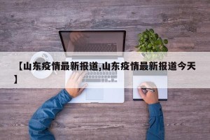 【山东疫情最新报道,山东疫情最新报道今天】