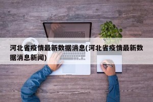 河北省疫情最新数据消息(河北省疫情最新数据消息新闻)