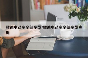 雅迪电动车全部车型/雅迪电动车全部车型查询