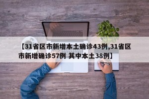 【31省区市新增本土确诊43例,31省区市新增确诊57例 其中本土38例】