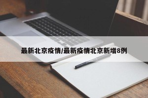 最新北京疫情/最新疫情北京新增8例