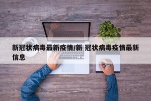 新冠状病毒最新疫情/新 冠状病毒疫情最新信息
