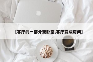 【客厅的一部分变卧室,客厅变成房间】