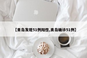 【青岛发现51例阳性,青岛确诊51例】