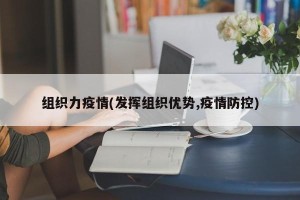 组织力疫情(发挥组织优势,疫情防控)