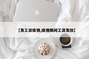 【发工资疫情,疫情期间工资发放】